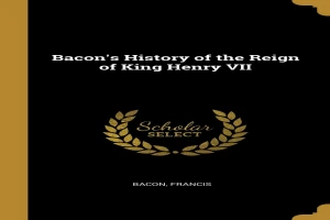 The History of the Reign of King Henry VII and Selected Works